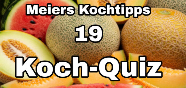 Meiers Kochtipps Koch-Quiz 19 Rund um die Melonen